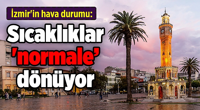 İzmir'in hava durumu: Sıcaklıklar da 'normalleşecek'