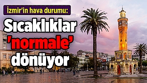 İzmir'in hava durumu: Sıcaklıklar da 'normalleşecek'
