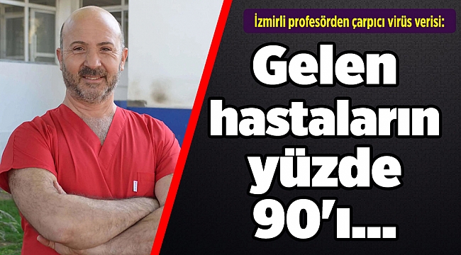 İzmirli profesörden çarpıcı virüs verisi: Gelen hastaların yüzde 90'ı...