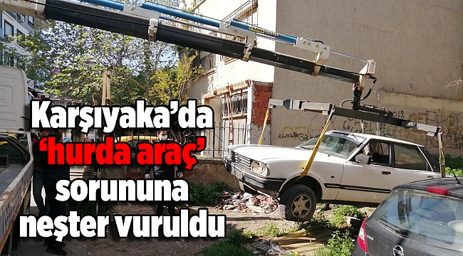 Karşıyaka’da ‘hurda araç’ sorununa neşter vuruldu