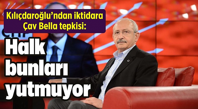 Kılıçdaroğlu’ndan iktidara Çav Bella tepkisi: Halk bunları yutmuyor