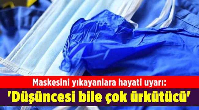 Maskesini yıkayanlara hayati uyarı: 'Düşüncesi bile çok ürkütücü'