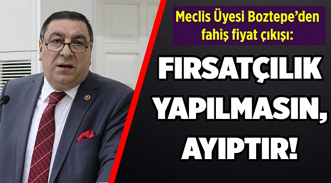 Meclis Üyesi Boztepe'den fahiş fiyat çıkışı: Fırsatçılık yapılmasın, ayıptır!