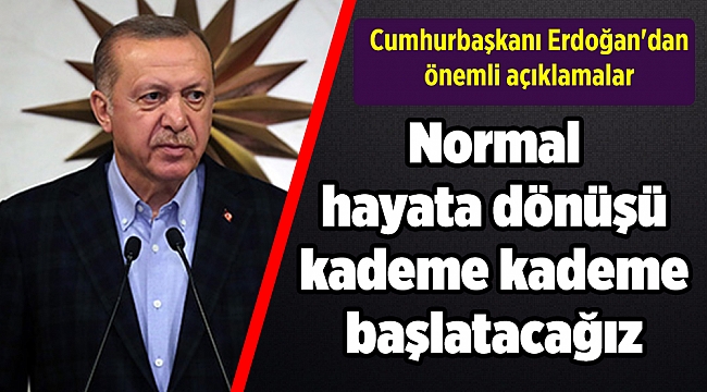 Normal hayata dönüşü kademe kademe başlatacağız