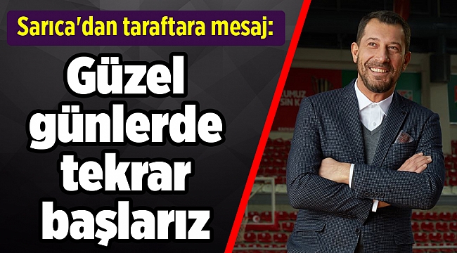 Sarıca'dan taraftara mesaj: Güzel günlerde tekrar başlarız