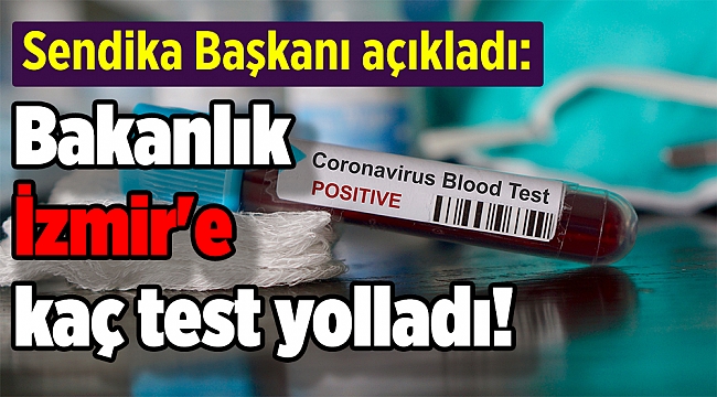 Sendika Başkanı açıkladı: Bakanlık İzmir'e kaç test yolladı!