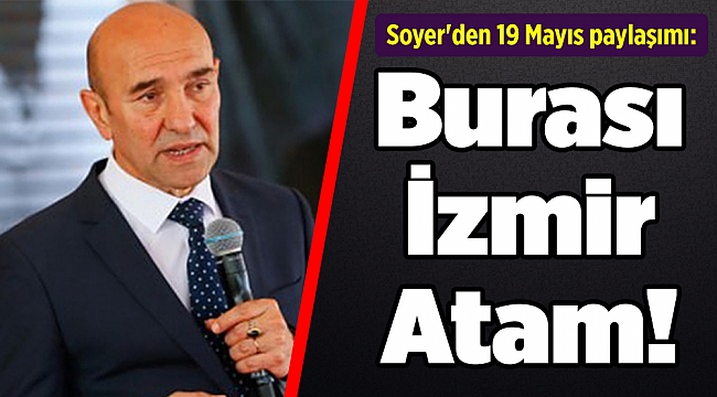 Soyer'den 19 Mayıs paylaşımı: Burası İzmir Atam!