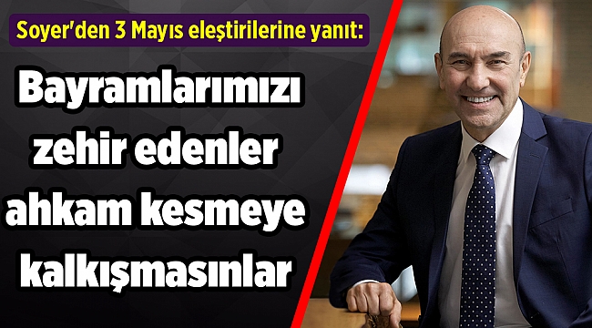Soyer'den 3 Mayıs eleştirilerine yanıt: Bayramlarımızı zehir edenler ahkam kesmeye kalkışmasınlar