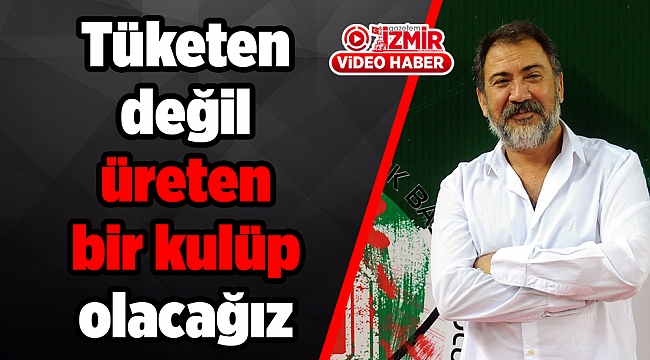 Tüketen değil üreten bir kulüp olacağız