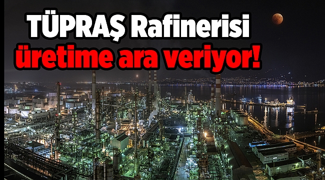TÜPRAŞ İzmir Rafinerisi üretime ara veriyor!