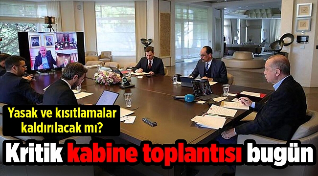 Yasak ve kısıtlamalar kaldırılacak mı? Kritik kabine toplantısı bugün