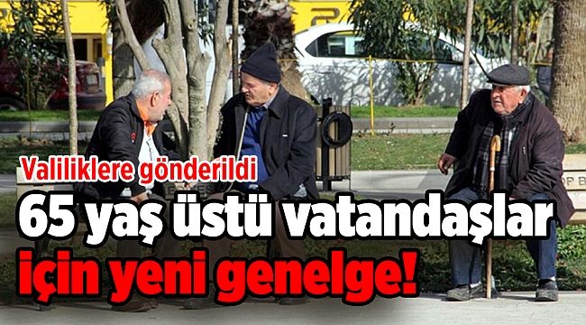 65 yaş üstü vatandaşlar için son dakika yeni genelge! Valiliklere gönderildi