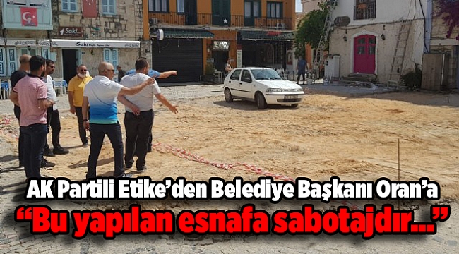 AK Partili Etike’den Belediye Başkanı Oran’a ‘’Bu yapılan esnafa sabotajdır…’’