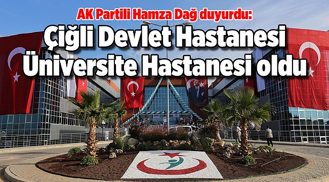 AK Partili Hamza Dağ duyurdu: Çiğli Devlet Hastanesi Üniversite Hastanesi oldu