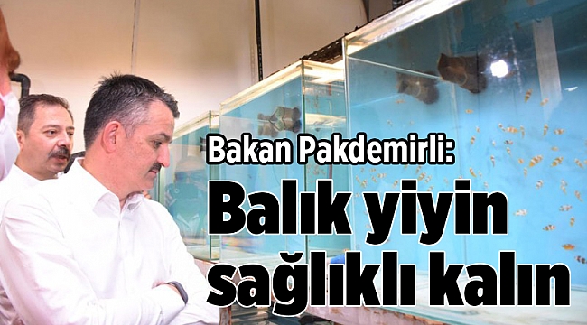 Bakan Pakdemirli: Balık yiyin sağlıklı kalın