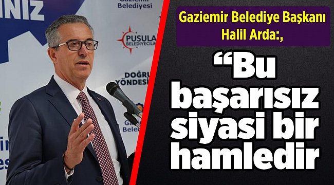 Başkan Halil Arda: “Bu başarısız siyasi bir hamledir!”