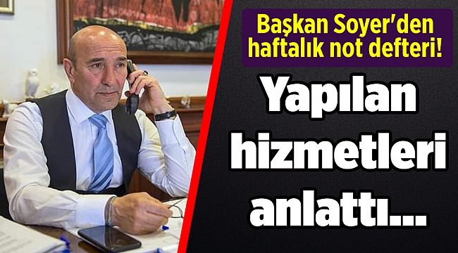 Başkan Soyer'den haftalık not defteri! Yapılan hizmetleri anlattı...