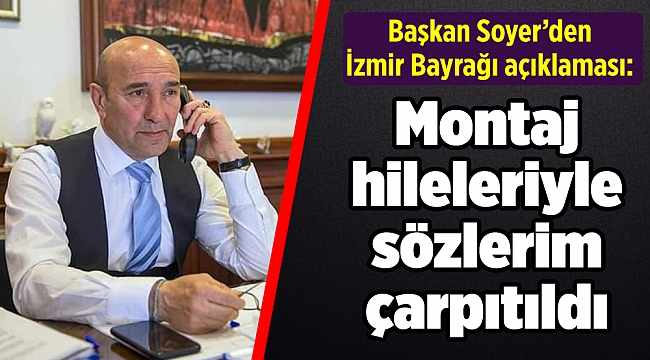 Başkan Soyer'den İzmir Bayrağı açıklaması: Montaj hileleriyle sözlerim çarpıtıldı