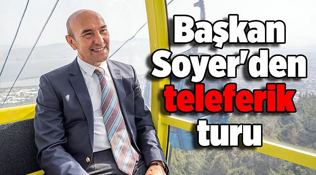 Başkan Soyer'den teleferik turu