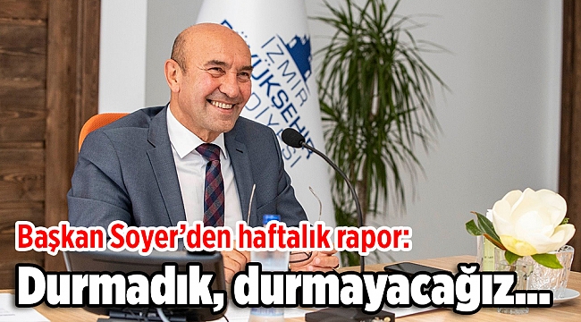Başkan Soyer: Durmadık, durmayacağız...