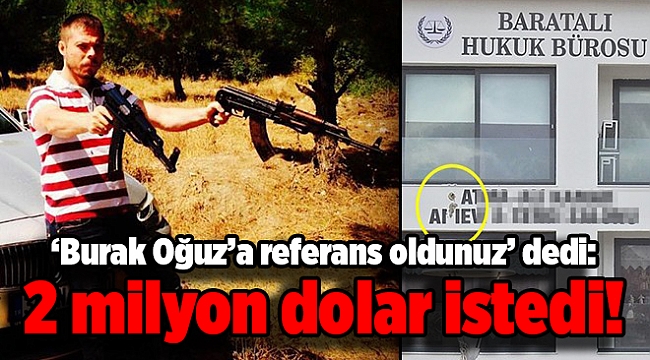 ‘Burak Oğuz’a referans oldunuz’ dedi: 2 milyon dolar istedi!