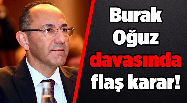 Burak Oğuz davasında flaş karar!