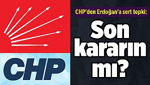 CHP'den Erdoğan'a sert tepki: 'Son kararın mı?'