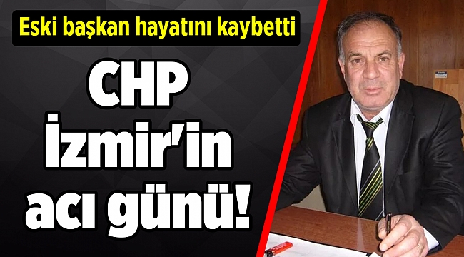 CHP İzmir'in acı günü! Eski başkan hayatını kaybetti