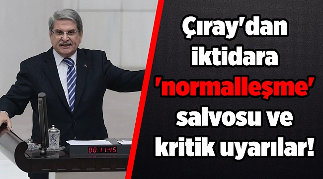 Çıray'dan iktidara 'normalleşme' salvosu ve kritik uyarılar!