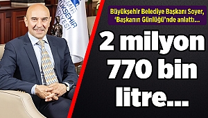 Büyükşehir Belediye Başkanı Soyer, ‘Başkanın Günlüğü’nde anlattı... 2 milyon 770 bin litre…