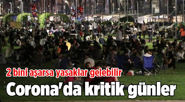 Corona'da kritik günler: 2 bini aşarsa yasaklar gelebilir