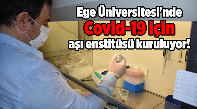 Ege Üniversitesi'nde Covid-19 için aşı enstitüsü kuruluyor!