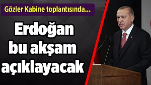 Gözler Kabine toplantısında... Erdoğan bu akşam açıklayacak