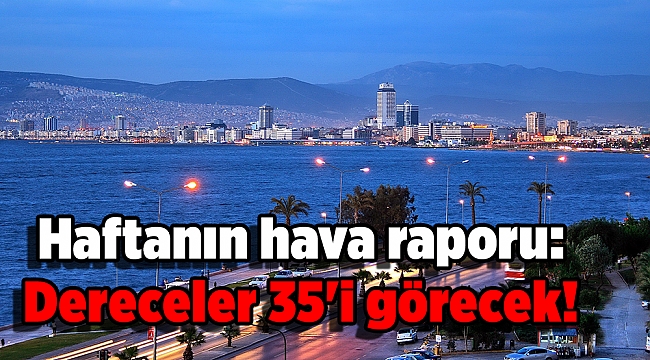 Haftanın hava raporu: Dereceler 35'i görecek!