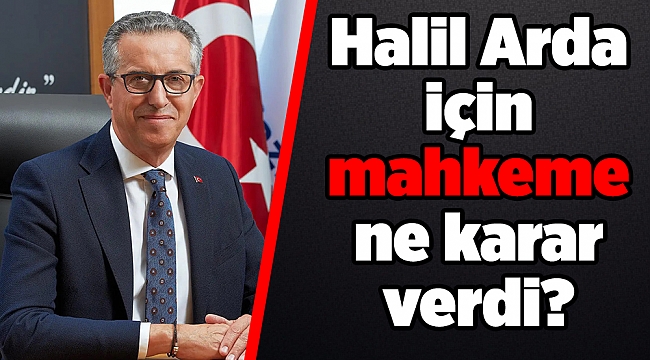 İfadeye çağrılan Halil Arda için mahkeme ne karar verdi?