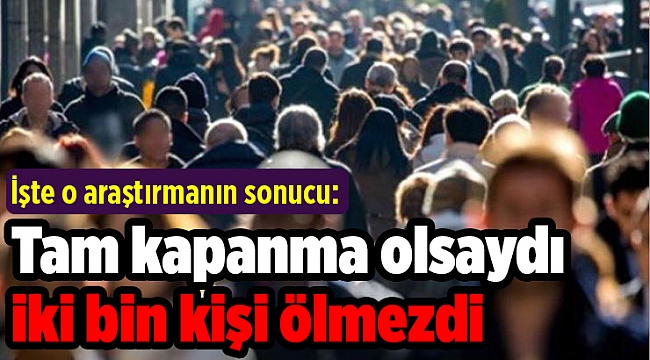 İşte o araştırmanın sonucu: Tam kapanma olsaydı iki bin kişi ölmezdi