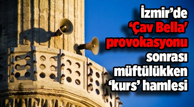 İzmir’de ‘Çav Bella' provokasyonu sonrası müftülükken ‘kurs’ hamlesi