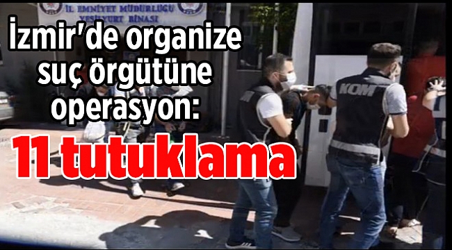 İzmir'de organize suç örgütüne operasyon: 11 tutuklama