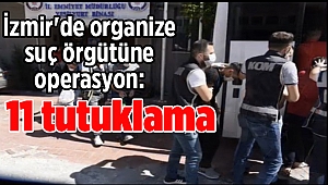 İzmir'de organize suç örgütüne operasyon: 11 tutuklama