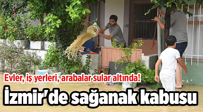 İzmir&#039;de sağanak kabusu: Evler, iş yerleri, arabalar sular altında!