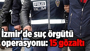 İzmir'de suç örgütü operasyonu: 15 gözaltı