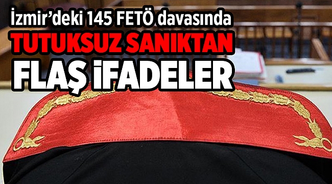 İzmir'deki 145 sanıklı FETÖ davasında tutuksuz sanıktan flaş ifadeler
