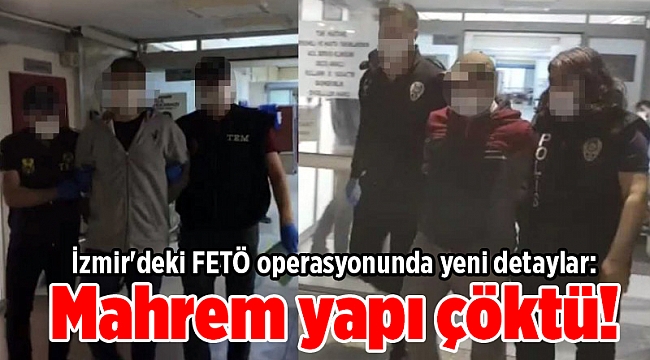 İzmir'deki FETÖ operasyonunda yeni detaylar: Mahrem yapı çöktü!