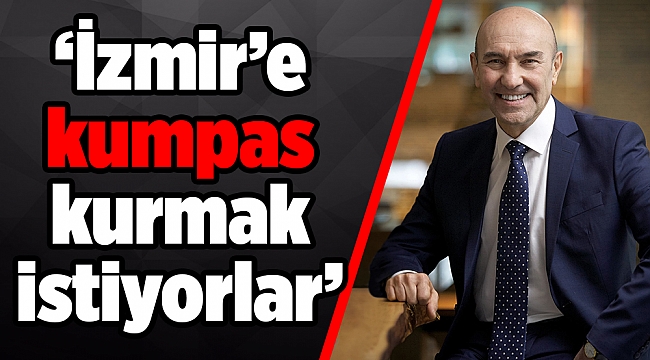 ‘İzmir’e kumpas kurmak istiyorlar’
