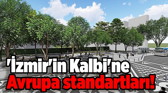 'İzmir'in Kalbi'ne Avrupa standartları!