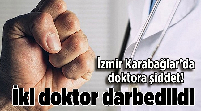 İzmir Karabağlar'da doktora şiddet! İki doktor darbedildi