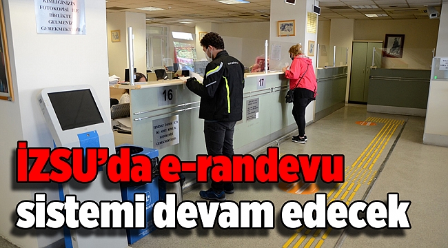 İZSU’da e-randevu sistemi devam edecek