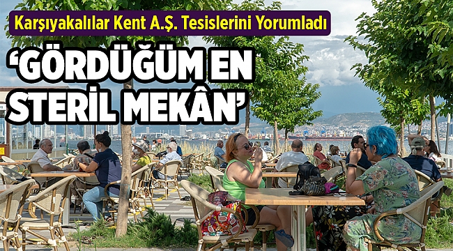 Karşıyakalılar Kent A.Ş. Tesislerini Yorumladı