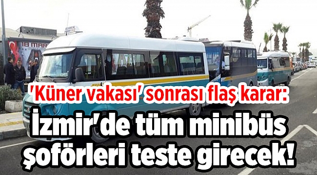 'Küner vakası' sonrası flaş karar: İzmir'de tüm minibüs şoförleri teste girecek!