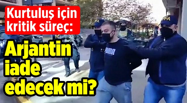 Kurtuluş için kritik süreç: Arjantin iade edecek mi?